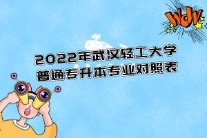 2022年武汉轻工大学普通专升本专业对照表