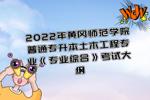 2022年黄冈师范学院普通专升本土木工程专业《专业综合》考试大纲