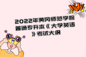 2022年黄冈师范学院普通专升本《大学英语》考试大纲