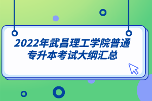 2022年武昌理工学院普通专升本考试大纲汇总