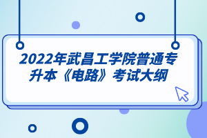 2022年武昌工学院普通专升本《电路》考试大纲