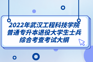 2022年武汉工程科技学院普通专升本退役大学生士兵综合考查考试大纲