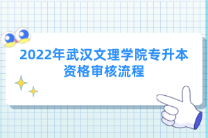 2022年武汉文理学院专升本资格审核流程