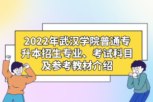 2022年武汉学院普通专升本招生专业、考试科目及参考教材介绍