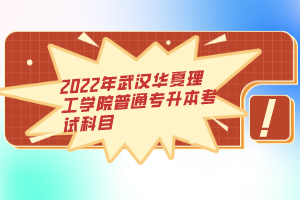 2022年武汉华夏理工学院普通专升本考试科目