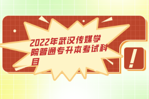 2022年武汉传媒学院普通专升本考试科目