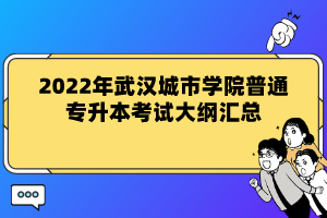 2022年武汉城市学院普通专升本考试大纲汇总
