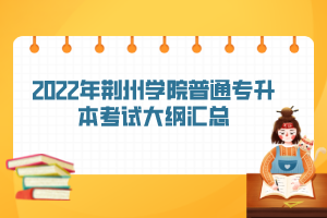 2022年荆州学院普通专升本考试大纲汇总