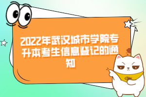2022年武汉城市学院专升本考生信息登记的通知