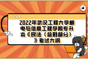 2022年武汉工程大学邮电与信息工程学院专升本《民法（总则部分）》考试大纲