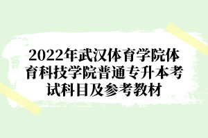 2022年武汉体育学院体育科技学院普通专升本考试科目及参考教材
