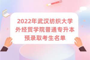 2022年武汉纺织大学外经贸学院普通专升本预录取考生名单