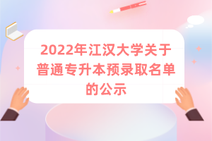 2022年江汉大学关于普通专升本退役大学生士兵计划预录取名单公示