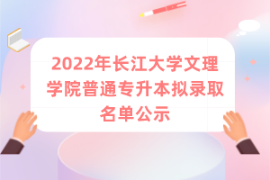 2022年长江大学文理学院普通专升本拟录取名单公示