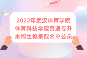 2022年武汉体育学院体育科技学院普通专升本招生拟录取名单公示