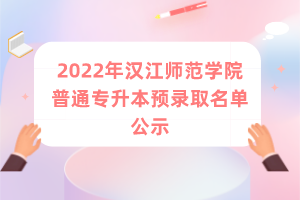 2022年汉江师范学院普通专升本预录取名单公示