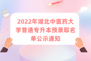 2022年湖北中医药大学普通专升本预录取名单公示通知