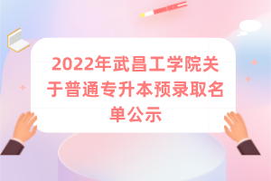 2022年武昌工学院关于普通专升本预录取名单公示