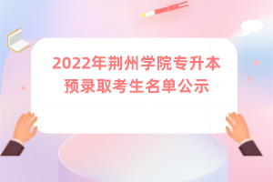 2022年荆州学院专升本预录取考生名单公示