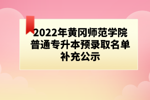 2022年黄冈师范学院普通专升本预录取名单补充公示