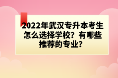 2022年武汉专升本考生怎么选择学校？有哪些推荐的专业？