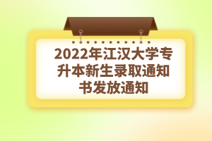 2022年江汉大学专升本新生录取通知书发放通知