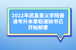 2022年武昌首义学院普通专升本录取通知书已开始邮寄