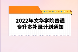 2022年文华学院普通专升本补录计划通知