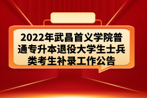 2022年武昌首义学院普通专升本退役大学生士兵类考生补录工作公告