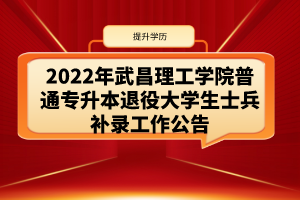 2022年武昌理工学院普通专升本退役大学生士兵补录工作公告