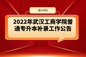 2022年武汉工商学院普通专升本补录工作公告