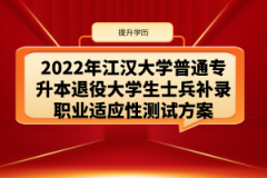 2022年江汉大学普通专升本退役大学生士兵补录职业适应性测试方案