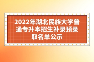 2022年湖北民族大学普通专升本招生补录预录取名单公示
