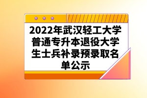 2022年武汉轻工大学普通专升本退役大学生士兵补录预录取名单公示