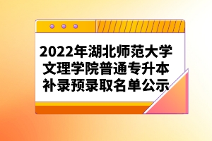 2022年武汉工程大学邮电与信息工程学院普通专升本补录预录取名单公示