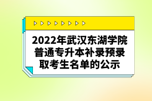 2022年武汉东湖学院普通专升本补录预录取考生名单的公示