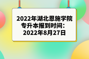 2022年湖北恩施学院普通专升本报到时间：2022年8月27日