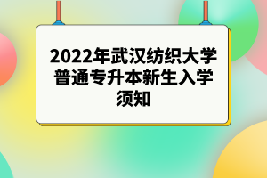 2022年武汉纺织大学普通专升本新生入学须知