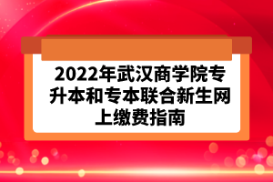 2022年武汉商学院专升本和专本联合新生网上缴费指南