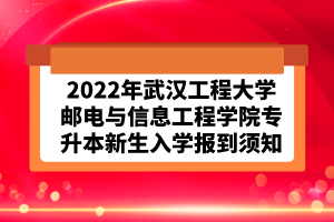 2022年武汉工程大学邮电与信息工程学院专升本新生入学报到须知