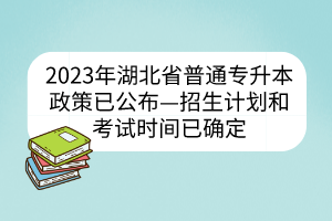2023年湖北省普通专升本政策已公布—招生计划和考试时间已确定