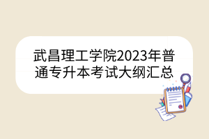 武昌理工学院2023年普通专升本考试大纲汇总
