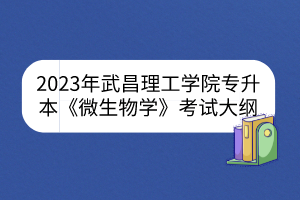 2023年武昌理工学院专升本《微生物学》考试大纲