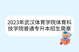 2023年武汉体育学院体育科技学院普通专升本招生简章