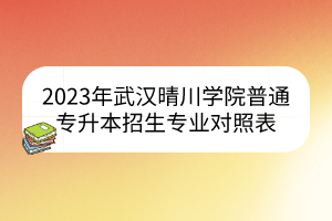 2023年武汉晴川学院普通专升本招生专业对照表