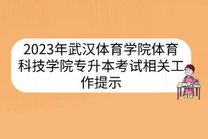 2023年武汉体育学院体育科技学院专升本考试相关工作提示