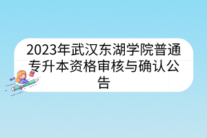 2023年武汉东湖学院普通专升本资格审核与确认公告