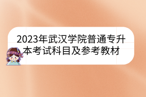2023年武汉学院普通专升本考试科目及参考教材
