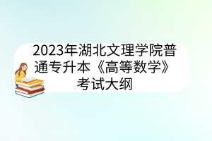 ​2023年湖北文理学院普通专升本《高等数学》考试大纲