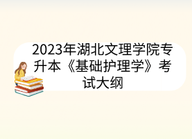 2023年湖北文理学院专升本《基础护理学》考试大纲
